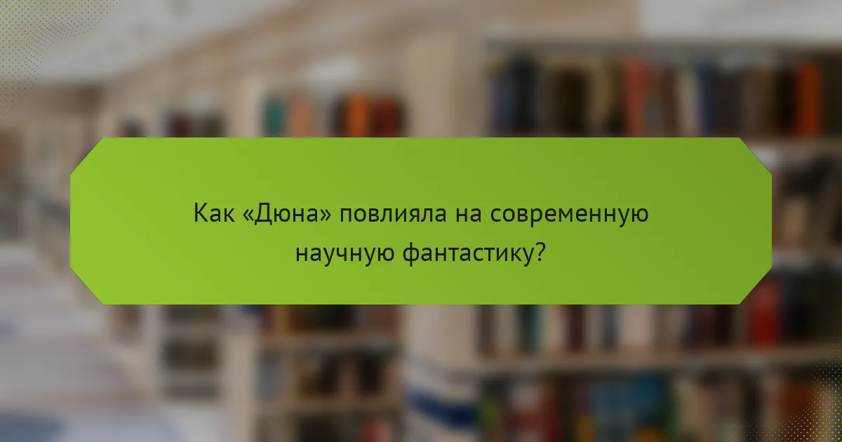 Как «Дюна» повлияла на современную научную фантастику?