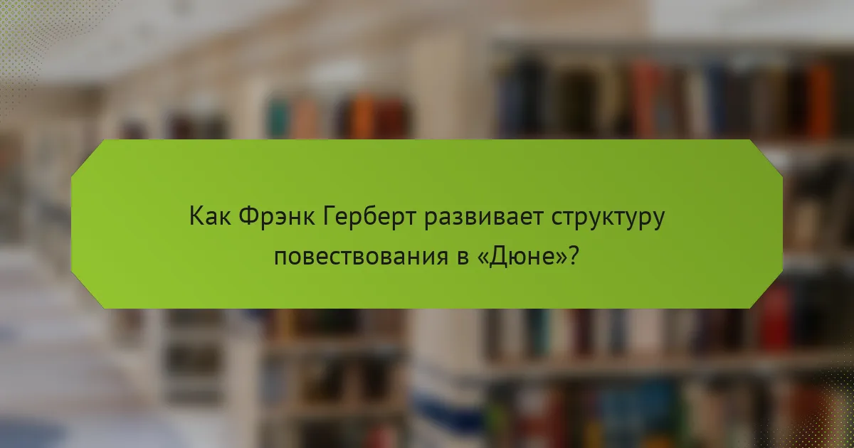 Как Фрэнк Герберт развивает структуру повествования в «Дюне»?