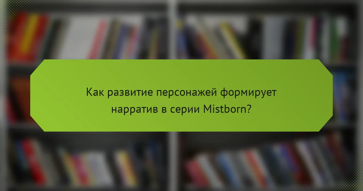 Как развитие персонажей формирует нарратив в серии Mistborn?