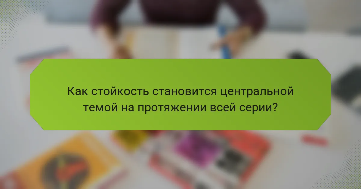 Как стойкость становится центральной темой на протяжении всей серии?