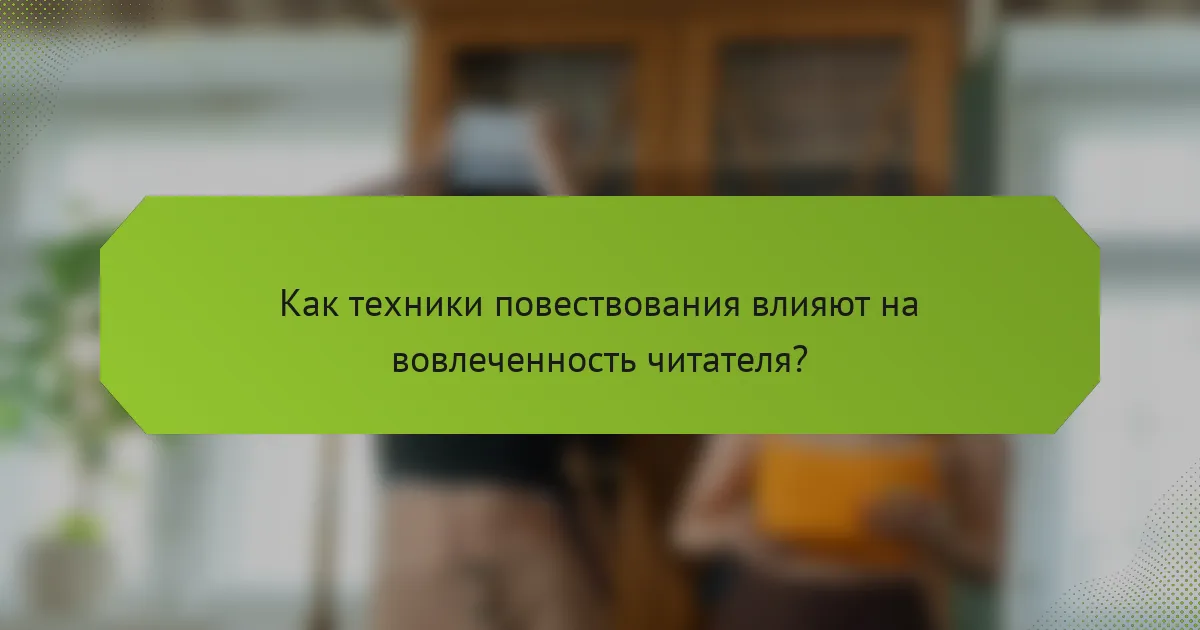 Как техники повествования влияют на вовлеченность читателя?
