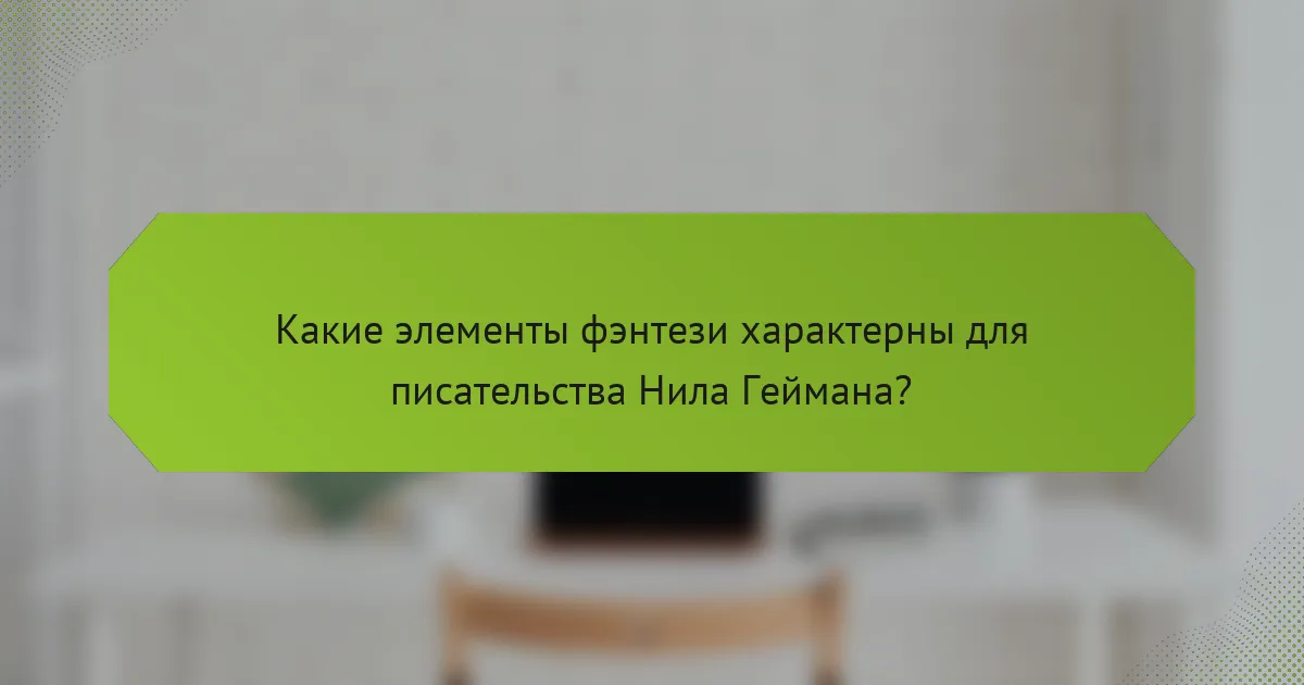 Какие элементы фэнтези характерны для писательства Нила Геймана?
