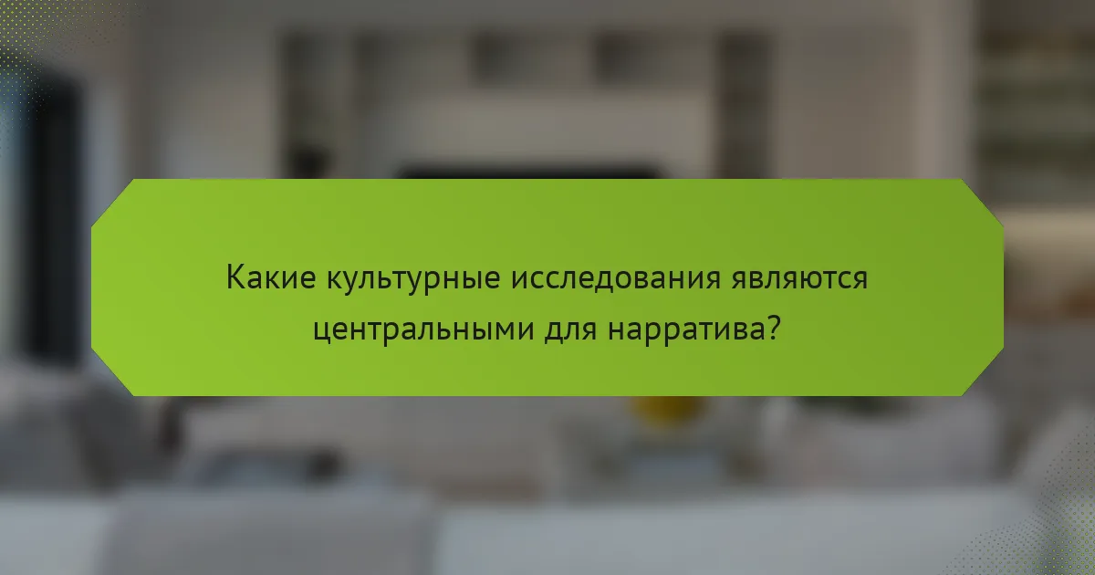 Какие культурные исследования являются центральными для нарратива?