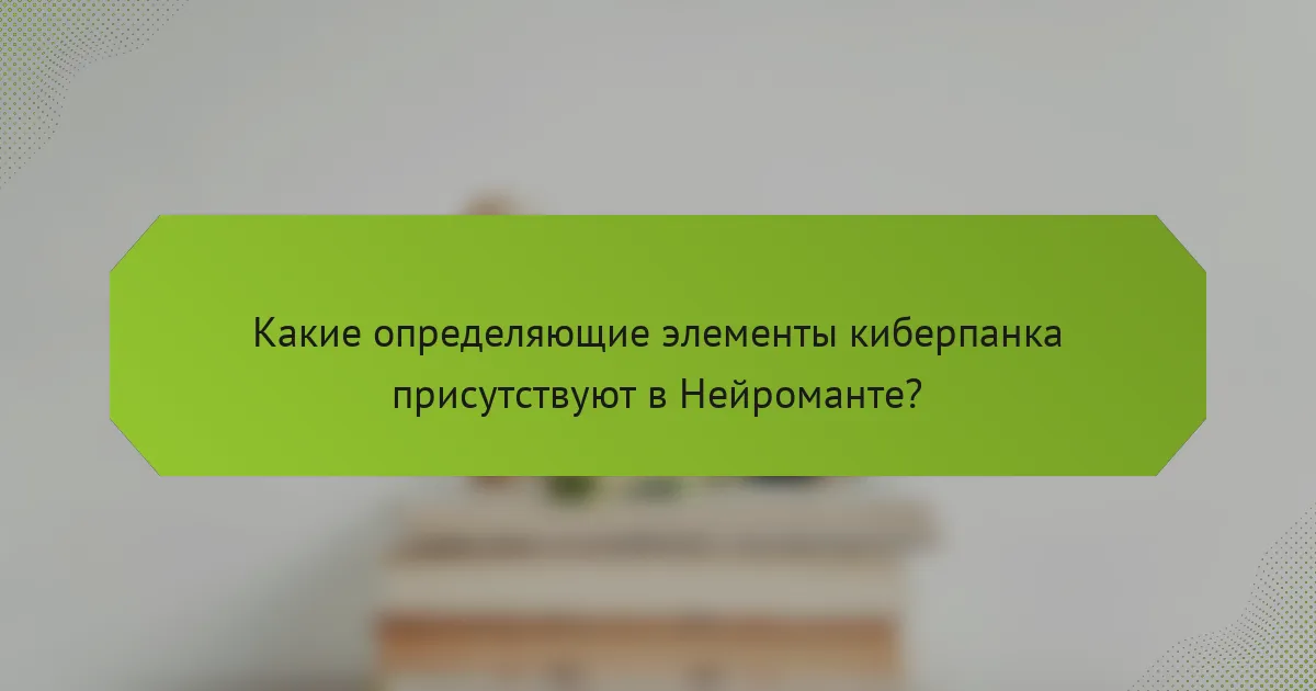 Какие определяющие элементы киберпанка присутствуют в Нейроманте?