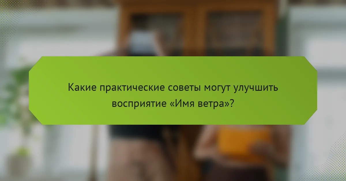 Какие практические советы могут улучшить восприятие «Имя ветра»?