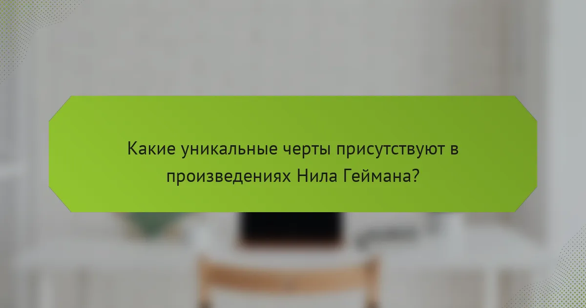 Какие уникальные черты присутствуют в произведениях Нила Геймана?