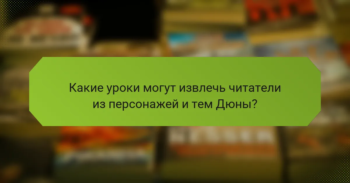 Какие уроки могут извлечь читатели из персонажей и тем Дюны?