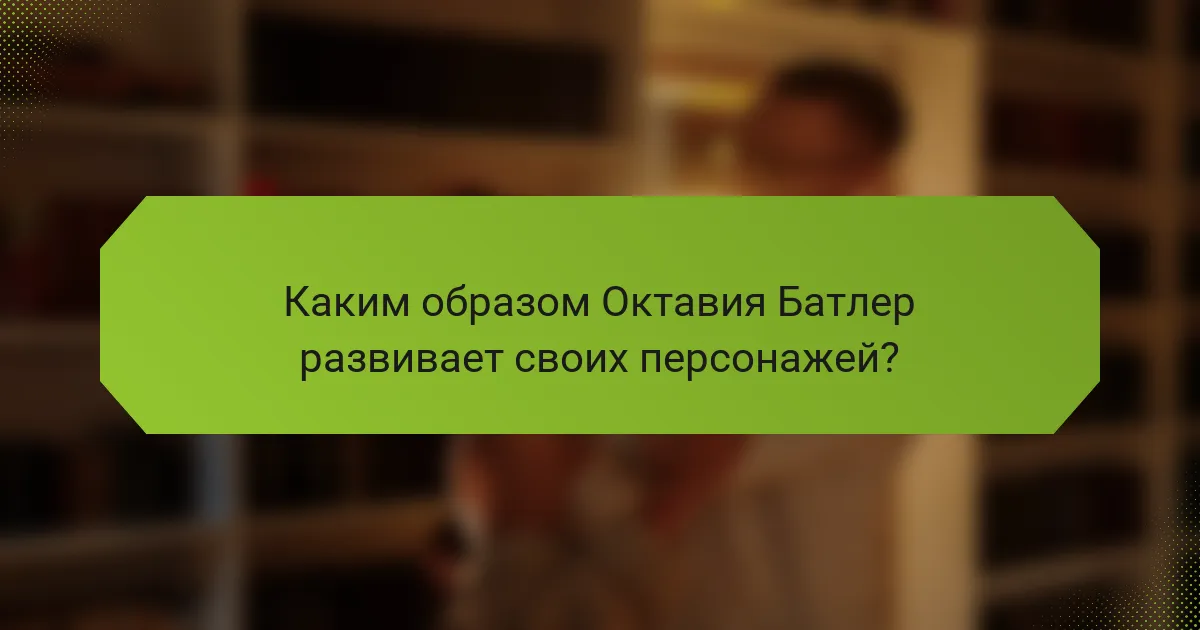 Каким образом Октавия Батлер развивает своих персонажей?