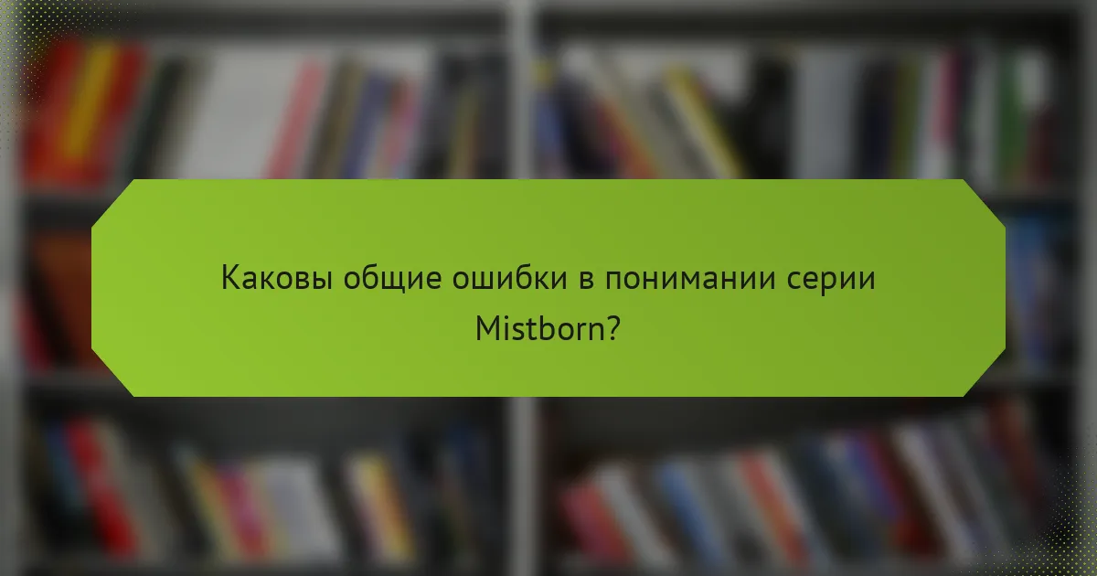 Каковы общие ошибки в понимании серии Mistborn?